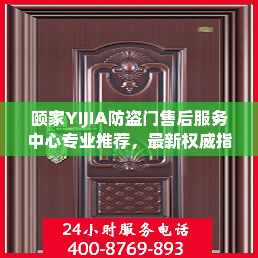 颐家YIJIA防盗门售后服务中心专业推荐，最新权威指南