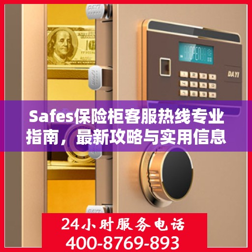 Safes保险柜客服热线专业指南，最新攻略与实用信息