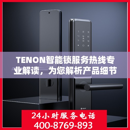 TENON智能锁服务热线专业解读，为您解析产品细节与功能