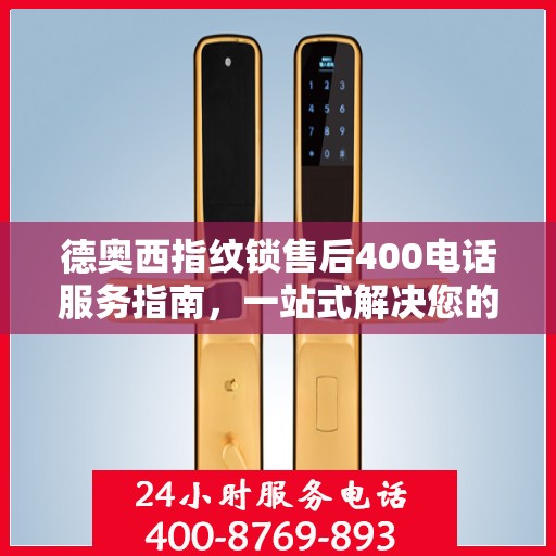 德奥西指纹锁售后400电话服务指南，一站式解决您的售后需求