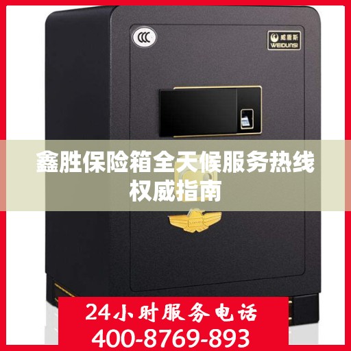鑫胜保险箱全天候服务热线权威指南