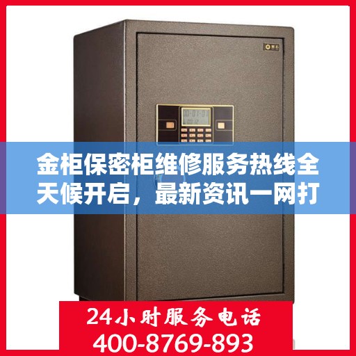 金柜保密柜维修服务热线全天候开启，最新资讯一网打尽
