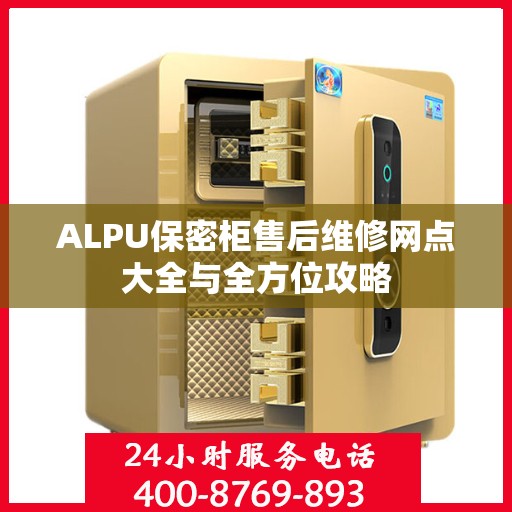 ALPU保密柜售后维修网点大全与全方位攻略