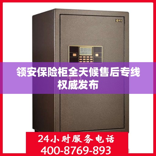 领安保险柜全天候售后专线权威发布
