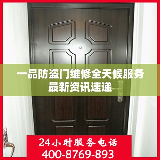 一品防盗门维修全天候服务最新资讯速递