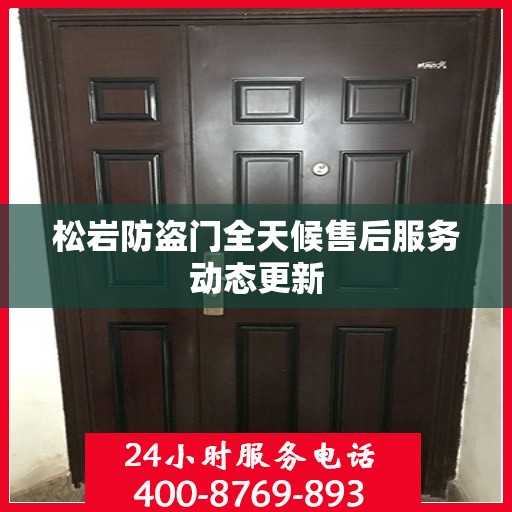 松岩防盗门全天候售后服务动态更新