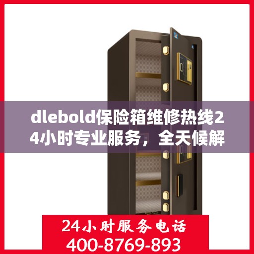 dlebold保险箱维修热线24小时专业服务，全天候解决您的安全需求
