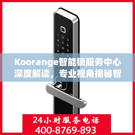 Koorange智能锁服务中心深度解读，专业视角揭秘智能锁奥秘
