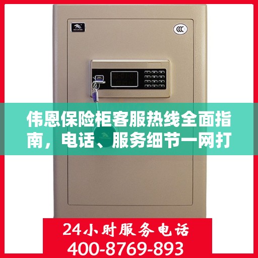 伟恩保险柜客服热线全面指南，电话、服务细节一网打尽
