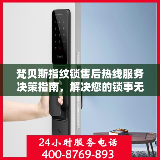 梵贝斯指纹锁售后热线服务决策指南，解决您的锁事无忧