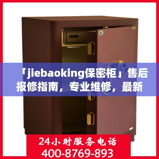 「jiebaoking保密柜」售后报修指南，专业维修，最新攻略速递