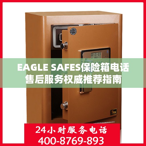 EAGLE SAFES保险箱电话售后服务权威推荐指南