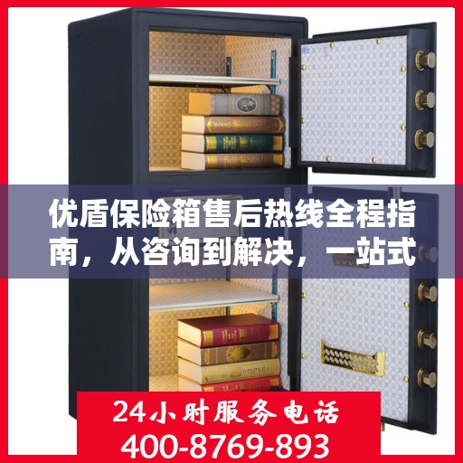 优盾保险箱售后热线全程指南，从咨询到解决，一站式服务攻略
