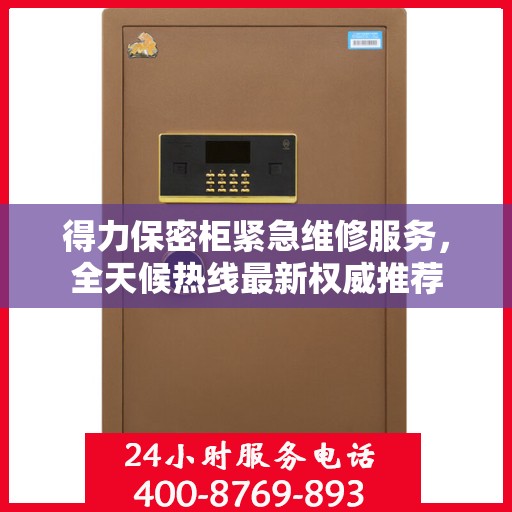 得力保密柜紧急维修服务，全天候热线最新权威推荐