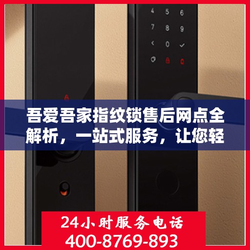 吾爱吾家指纹锁售后网点全解析，一站式服务，让您轻松搞定售后问题