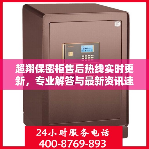 超翔保密柜售后热线实时更新，专业解答与最新资讯速递