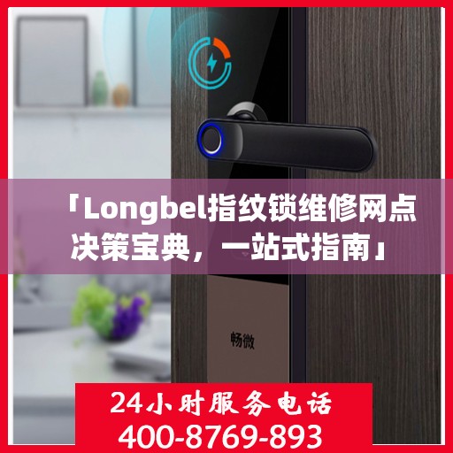 「Longbel指纹锁维修网点决策宝典，一站式指南」