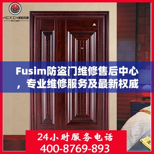 Fusim防盗门维修售后中心，专业维修服务及最新权威推荐