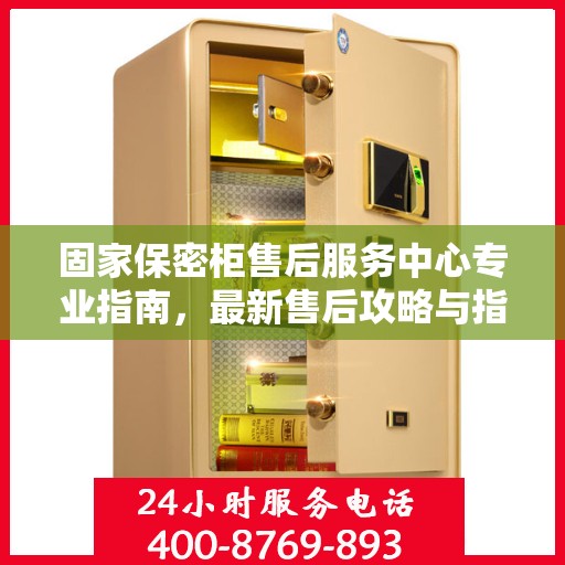 固家保密柜售后服务中心专业指南，最新售后攻略与指南