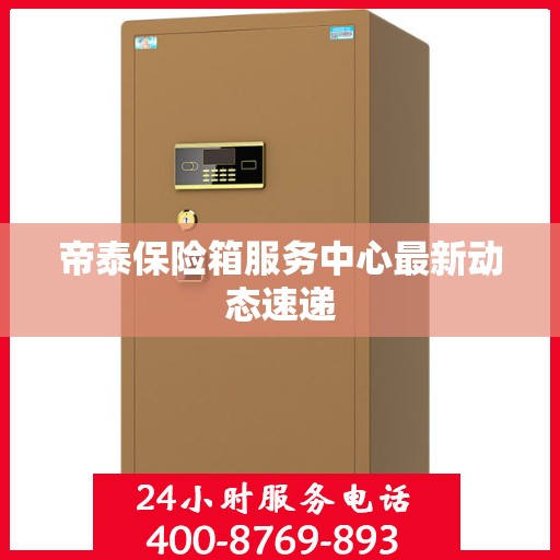 帝泰保险箱服务中心最新动态速递