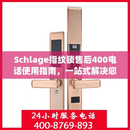 Schlage指纹锁售后400电话使用指南，一站式解决您的疑问和需求