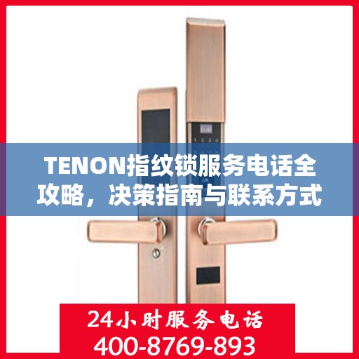 TENON指纹锁服务电话全攻略，决策指南与联系方式