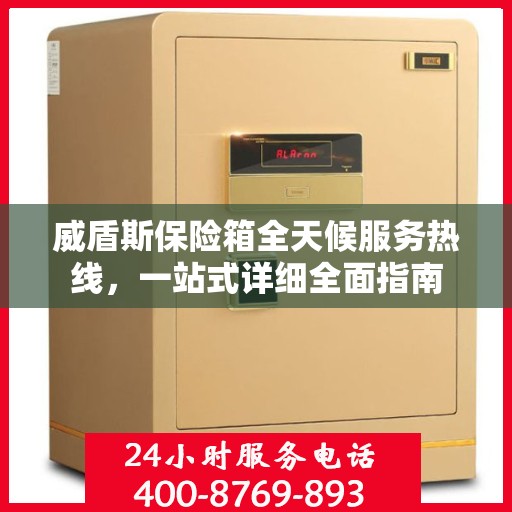 威盾斯保险箱全天候服务热线，一站式详细全面指南