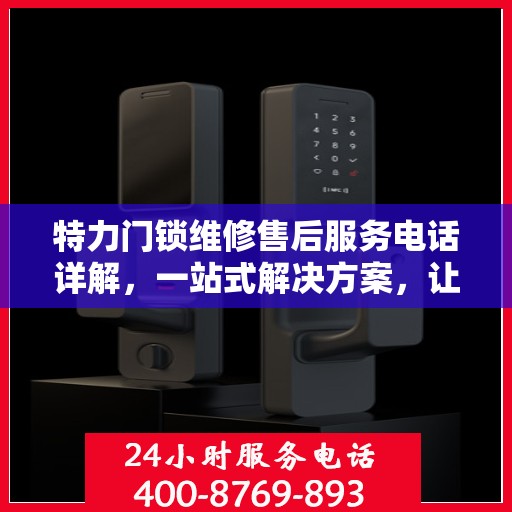 特力门锁维修售后服务电话详解，一站式解决方案，让您轻松搞定售后问题