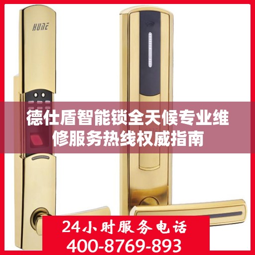 德仕盾智能锁全天候专业维修服务热线权威指南