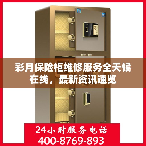 彩月保险柜维修服务全天候在线，最新资讯速览