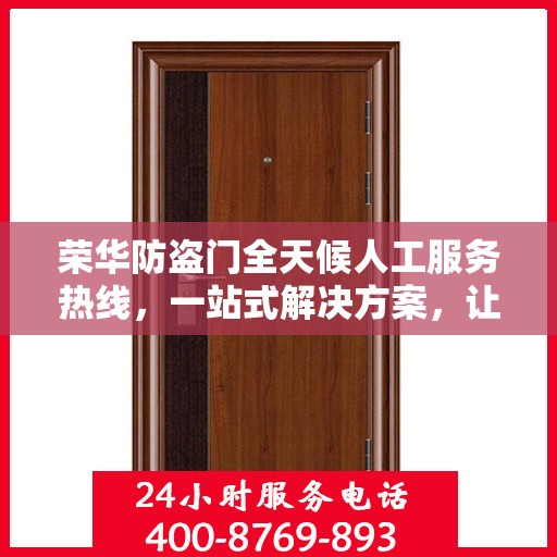荣华防盗门全天候人工服务热线，一站式解决方案，让您无忧安全之选
