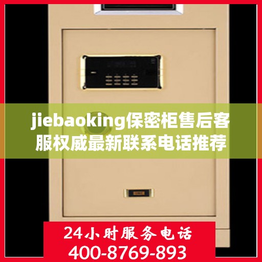 jiebaoking保密柜售后客服权威最新联系电话推荐
