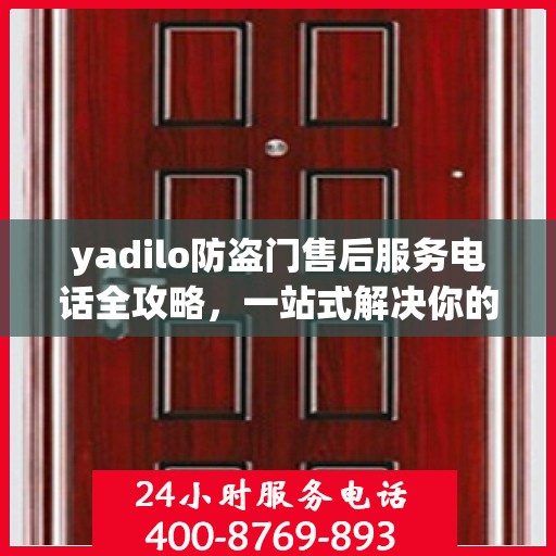 yadilo防盗门售后服务电话全攻略，一站式解决你的售后疑问
