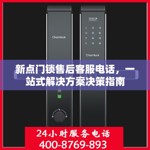 新点门锁售后客服电话，一站式解决方案决策指南