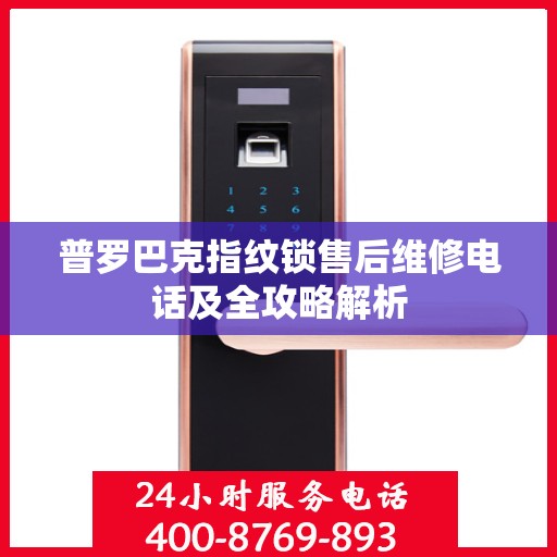 普罗巴克指纹锁售后维修电话及全攻略解析