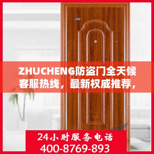 ZHUCHENG防盗门全天候客服热线，最新权威推荐，保障您的安全