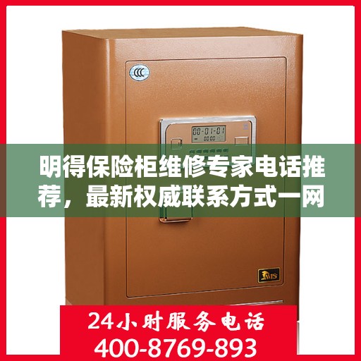 明得保险柜维修专家电话推荐，最新权威联系方式一网打尽