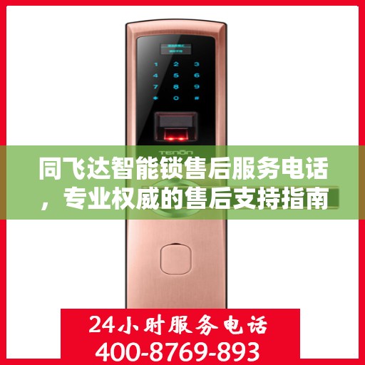 同飞达智能锁售后服务电话，专业权威的售后支持指南