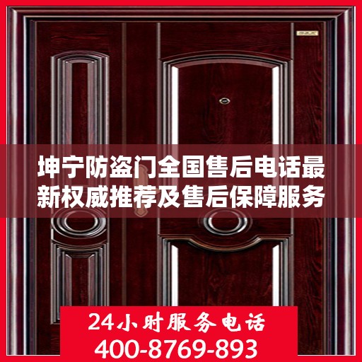 坤宁防盗门全国售后电话最新权威推荐及售后保障服务详解