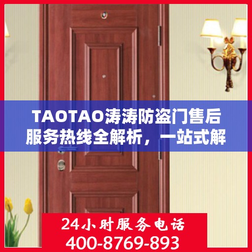 TAOTAO涛涛防盗门售后服务热线全解析，一站式解决您的疑问和需求