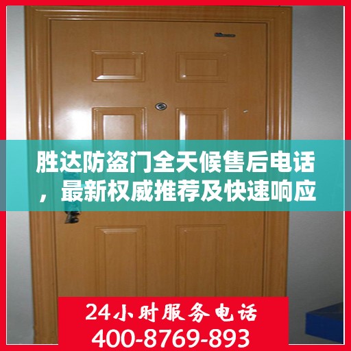胜达防盗门全天候售后电话，最新权威推荐及快速响应服务