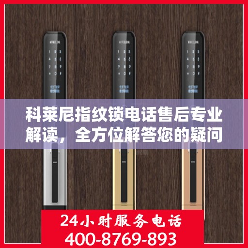 科莱尼指纹锁电话售后专业解读，全方位解答您的疑问与需求
