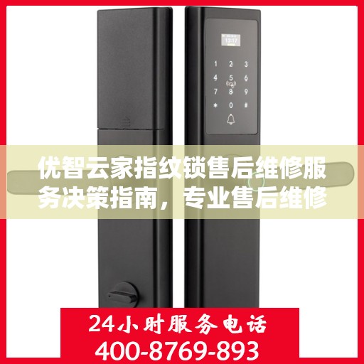 优智云家指纹锁售后维修服务决策指南，专业售后维修电话一览