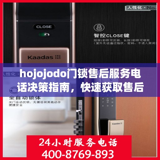 hojojodo门锁售后服务电话决策指南，快速获取售后支持联系方式