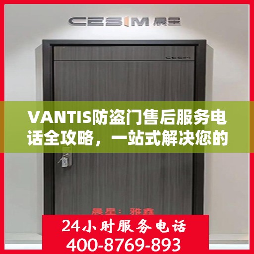 VANTIS防盗门售后服务电话全攻略，一站式解决您的售后问题