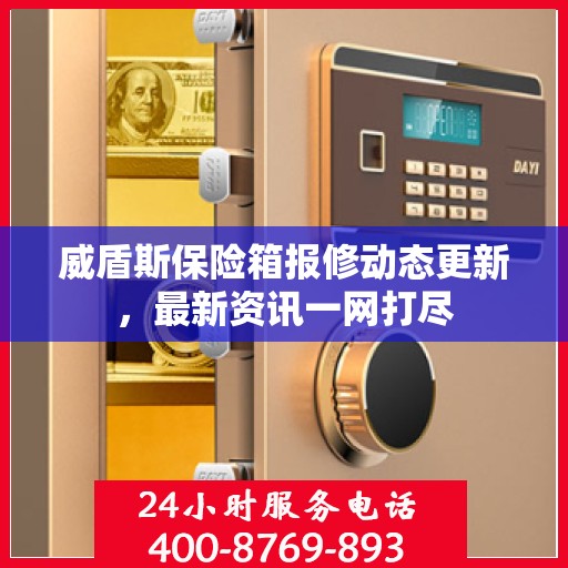 威盾斯保险箱报修动态更新，最新资讯一网打尽
