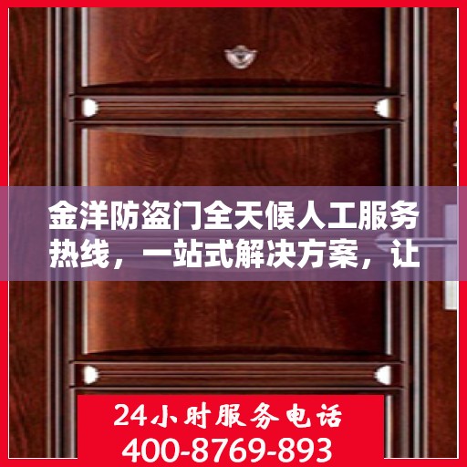 金洋防盗门全天候人工服务热线，一站式解决方案，让您无忧使用防盗门