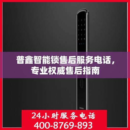 普鑫智能锁售后服务电话，专业权威售后指南