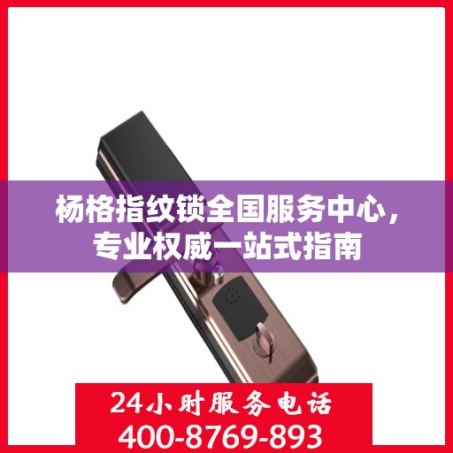 杨格指纹锁全国服务中心，专业权威一站式指南
