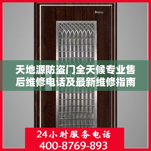 天地源防盗门全天候专业售后维修电话及最新维修指南攻略